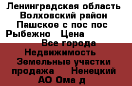 Ленинградская область Волховский район Пашское с/пос пос. Рыбежно › Цена ­ 1 000 000 - Все города Недвижимость » Земельные участки продажа   . Ненецкий АО,Ома д.